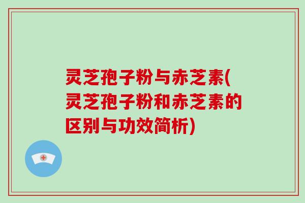 灵芝孢子粉与赤芝素(灵芝孢子粉和赤芝素的区别与功效简析)-第1张图片-破壁灵芝孢子粉研究指南