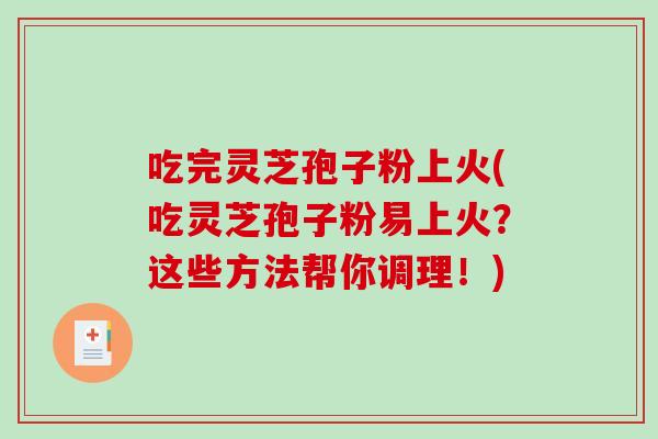 吃完灵芝孢子粉上火(吃灵芝孢子粉易上火?这些方法帮你调理!)-第1张图片-破壁灵芝孢子粉研究指南 吃完灵芝孢子粉上火(吃灵芝孢子粉易上火?这些方法帮你调理!)-第1张图片-破壁灵芝孢子粉研究指南