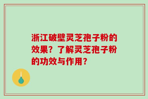 浙江破壁灵芝孢子粉的效果？了解灵芝孢子粉的功效与作用？-第1张图片-破壁灵芝孢子粉研究指南