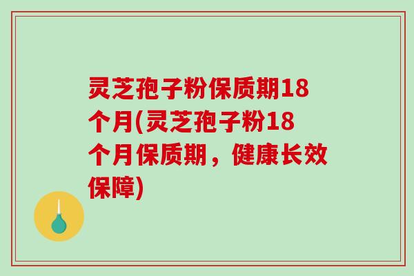 灵芝孢子粉保质期18个月(灵芝孢子粉18个月保质期,健康长效保障)-第1张图片-破壁灵芝孢子粉研究指南 灵芝孢子粉保质期18个月(灵芝孢子粉18个月保质期,健康长效保障)-第1张图片-破壁灵芝孢子粉研究指南