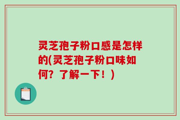 灵芝孢子粉口感是怎样的(灵芝孢子粉口味如何？了解一下！)-第1张图片-破壁灵芝孢子粉研究指南