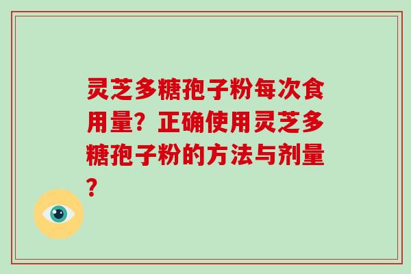 灵芝多糖孢子粉每次食用量?正确使用灵芝多糖孢子粉的方法与剂量?-第1张图片-破壁灵芝孢子粉研究指南 灵芝多糖孢子粉每次食用量?正确使用灵芝多糖孢子粉的方法与剂量?-第1张图片-破壁灵芝孢子粉研究指南