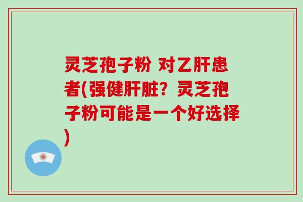 灵芝孢子粉 对乙肝患者(强健肝脏?灵芝孢子粉可能是一个好选择)-第1张图片-破壁灵芝孢子粉研究指南 灵芝孢子粉 对乙肝患者(强健肝脏?灵芝孢子粉可能是一个好选择)-第1张图片-破壁灵芝孢子粉研究指南