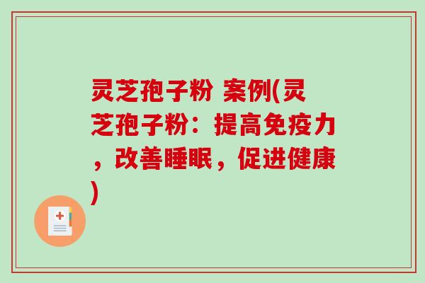 灵芝孢子粉 案例(灵芝孢子粉：提高免疫力，改善睡眠，促进健康)-第1张图片-破壁灵芝孢子粉研究指南