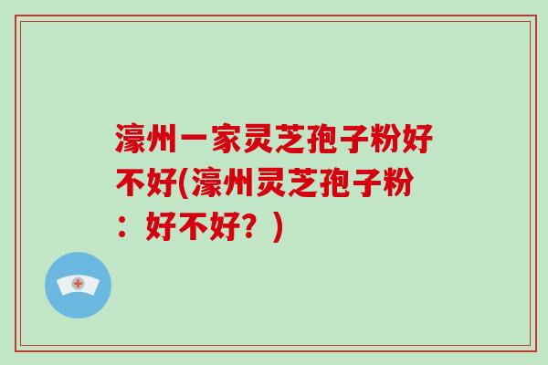 濠州一家灵芝孢子粉好不好(濠州灵芝孢子粉:好不好?)-第1张图片-破壁灵芝孢子粉研究指南 濠州一家灵芝孢子粉好不好(濠州灵芝孢子粉:好不好?)-第1张图片-破壁灵芝孢子粉研究指南