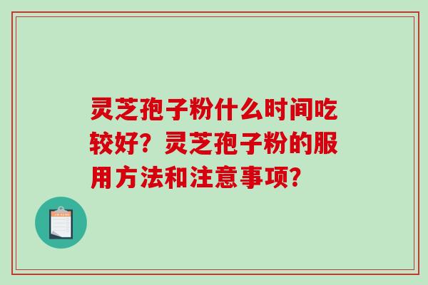 灵芝孢子粉什么时间吃较好?灵芝孢子粉的服用方法和注意事项?-第1张图片-破壁灵芝孢子粉研究指南 灵芝孢子粉什么时间吃较好?灵芝孢子粉的服用方法和注意事项?-第1张图片-破壁灵芝孢子粉研究指南