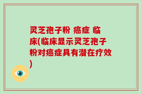 灵芝孢子粉 癌症 临床(临床显示灵芝孢子粉对癌症具有潜在疗效)-第1张图片-破壁灵芝孢子粉研究指南 灵芝孢子粉 癌症 临床(临床显示灵芝孢子粉对癌症具有潜在疗效)-第1张图片-破壁灵芝孢子粉研究指南
