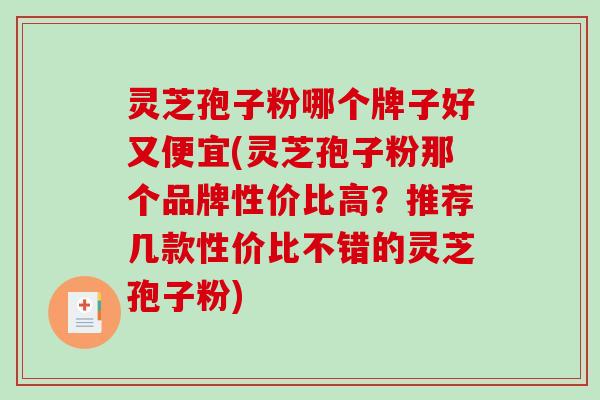 灵芝孢子粉哪个牌子好又便宜(灵芝孢子粉那个品牌性价比高?推荐几款性价比不错的灵芝孢子粉)-第1张图片-破壁灵芝孢子粉研究指南 灵芝孢子粉哪个牌子好又便宜(灵芝孢子粉那个品牌性价比高?推荐几款性价比不错的灵芝孢子粉)-第1张图片-破壁灵芝孢子粉研究指南