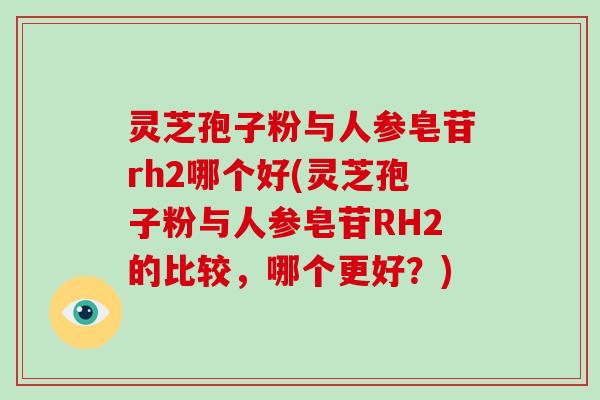 灵芝孢子粉与人参皂苷rh2哪个好(灵芝孢子粉与人参皂苷RH2的比较,哪个更好?)-第1张图片-破壁灵芝孢子粉研究指南 灵芝孢子粉与人参皂苷rh2哪个好(灵芝孢子粉与人参皂苷RH2的比较,哪个更好?)-第1张图片-破壁灵芝孢子粉研究指南