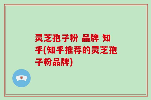 灵芝孢子粉 品牌 知乎(知乎推荐的灵芝孢子粉品牌)-第1张图片-破壁灵芝孢子粉研究指南 灵芝孢子粉 品牌 知乎(知乎推荐的灵芝孢子粉品牌)-第1张图片-破壁灵芝孢子粉研究指南