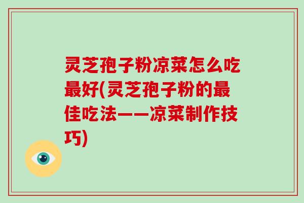 灵芝孢子粉凉菜怎么吃最好(灵芝孢子粉的最佳吃法——凉菜制作技巧)-第1张图片-破壁灵芝孢子粉研究指南 灵芝孢子粉凉菜怎么吃最好(灵芝孢子粉的最佳吃法——凉菜制作技巧)-第1张图片-破壁灵芝孢子粉研究指南