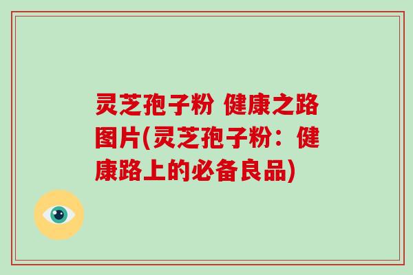 灵芝孢子粉 健康之路图片(灵芝孢子粉:健康路上的必备良品)-第1张图片-破壁灵芝孢子粉研究指南 灵芝孢子粉 健康之路图片(灵芝孢子粉:健康路上的必备良品)-第1张图片-破壁灵芝孢子粉研究指南