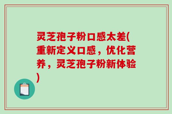 灵芝孢子粉口感太差(重新定义口感,优化营养,灵芝孢子粉新体验)-第1张图片-破壁灵芝孢子粉研究指南 灵芝孢子粉口感太差(重新定义口感,优化营养,灵芝孢子粉新体验)-第1张图片-破壁灵芝孢子粉研究指南