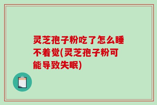 灵芝孢子粉吃了怎么睡不着觉(灵芝孢子粉可能导致失眠)-第1张图片-破壁灵芝孢子粉研究指南 灵芝孢子粉吃了怎么睡不着觉(灵芝孢子粉可能导致失眠)-第1张图片-破壁灵芝孢子粉研究指南