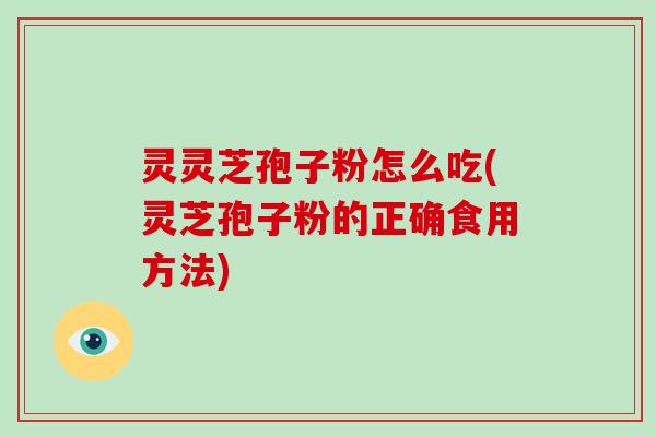 灵灵芝孢子粉怎么吃(灵芝孢子粉的正确食用方法)-第1张图片-破壁灵芝孢子粉研究指南 灵灵芝孢子粉怎么吃(灵芝孢子粉的正确食用方法)-第1张图片-破壁灵芝孢子粉研究指南