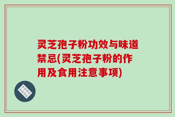 灵芝孢子粉功效与味道禁忌(灵芝孢子粉的作用及食用注意事项)-第1张图片-破壁灵芝孢子粉研究指南 灵芝孢子粉功效与味道禁忌(灵芝孢子粉的作用及食用注意事项)-第1张图片-破壁灵芝孢子粉研究指南
