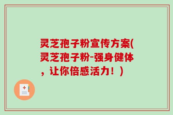 灵芝孢子粉宣传方案(灵芝孢子粉-强身健体，让你倍感活力！)-第1张图片-破壁灵芝孢子粉研究指南