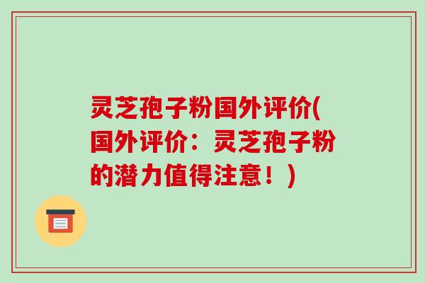 灵芝孢子粉国外评价(国外评价:灵芝孢子粉的潜力值得注意!)-第1张图片-破壁灵芝孢子粉研究指南 灵芝孢子粉国外评价(国外评价:灵芝孢子粉的潜力值得注意!)-第1张图片-破壁灵芝孢子粉研究指南