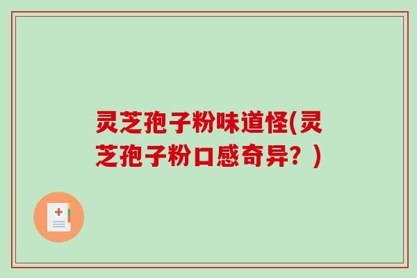 灵芝孢子粉味道怪(灵芝孢子粉口感奇异?)-第1张图片-破壁灵芝孢子粉研究指南 灵芝孢子粉味道怪(灵芝孢子粉口感奇异?)-第1张图片-破壁灵芝孢子粉研究指南
