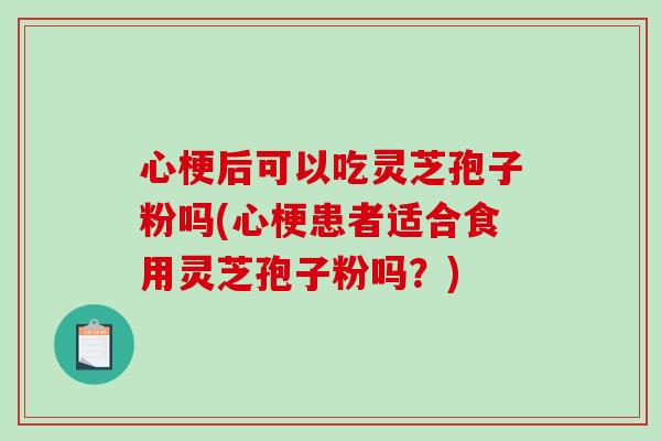 心梗后可以吃灵芝孢子粉吗(心梗患者适合食用灵芝孢子粉吗?)-第1张图片-破壁灵芝孢子粉研究指南 心梗后可以吃灵芝孢子粉吗(心梗患者适合食用灵芝孢子粉吗?)-第1张图片-破壁灵芝孢子粉研究指南