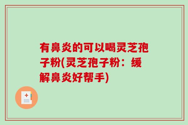 有鼻炎的可以喝灵芝孢子粉(灵芝孢子粉:缓解鼻炎好帮手)-第1张图片-破壁灵芝孢子粉研究指南 有鼻炎的可以喝灵芝孢子粉(灵芝孢子粉:缓解鼻炎好帮手)-第1张图片-破壁灵芝孢子粉研究指南