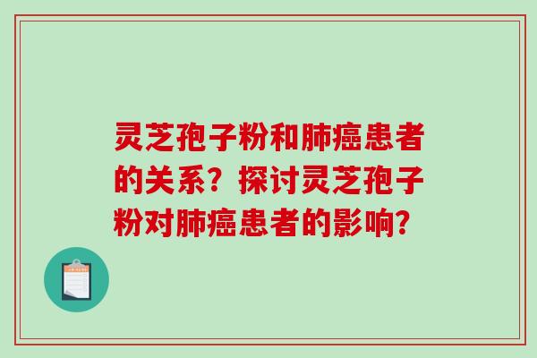 灵芝孢子粉和肺癌患者的关系?探讨灵芝孢子粉对肺癌患者的影响?-第1张图片-破壁灵芝孢子粉研究指南 灵芝孢子粉和肺癌患者的关系?探讨灵芝孢子粉对肺癌患者的影响?-第1张图片-破壁灵芝孢子粉研究指南