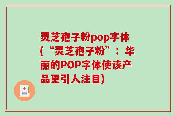 灵芝孢子粉pop字体(“灵芝孢子粉”:华丽的POP字体使该产品更引人注目)-第1张图片-破壁灵芝孢子粉研究指南 灵芝孢子粉pop字体(“灵芝孢子粉”:华丽的POP字体使该产品更引人注目)-第1张图片-破壁灵芝孢子粉研究指南