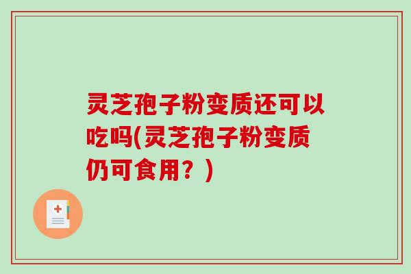 灵芝孢子粉变质还可以吃吗(灵芝孢子粉变质仍可食用?)-第1张图片-破壁灵芝孢子粉研究指南 灵芝孢子粉变质还可以吃吗(灵芝孢子粉变质仍可食用?)-第1张图片-破壁灵芝孢子粉研究指南