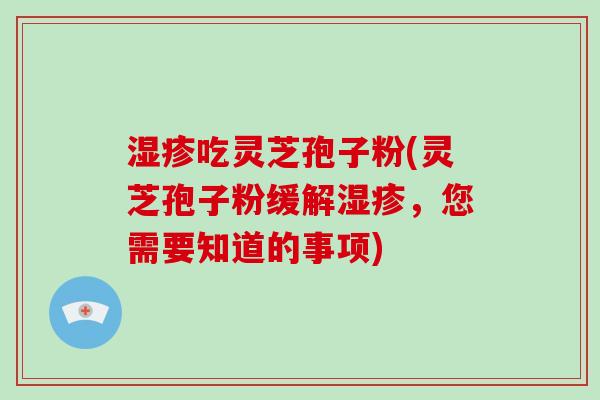 湿疹吃灵芝孢子粉(灵芝孢子粉缓解湿疹,您需要知道的事项)-第1张图片-破壁灵芝孢子粉研究指南 湿疹吃灵芝孢子粉(灵芝孢子粉缓解湿疹,您需要知道的事项)-第1张图片-破壁灵芝孢子粉研究指南