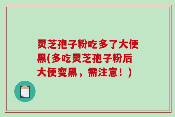 灵芝孢子粉吃多了大便黑(多吃灵芝孢子粉后大便变黑,需注意!)-第1张图片-破壁灵芝孢子粉研究指南 灵芝孢子粉吃多了大便黑(多吃灵芝孢子粉后大便变黑,需注意!)-第1张图片-破壁灵芝孢子粉研究指南