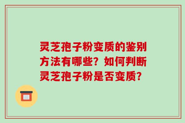 灵芝孢子粉变质的鉴别方法有哪些？如何判断灵芝孢子粉是否变质？-第1张图片-破壁灵芝孢子粉研究指南