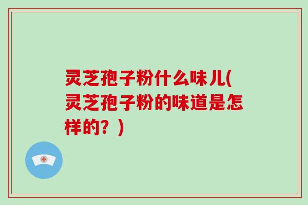 灵芝孢子粉什么味儿(灵芝孢子粉的味道是怎样的?)-第1张图片-破壁灵芝孢子粉研究指南 灵芝孢子粉什么味儿(灵芝孢子粉的味道是怎样的?)-第1张图片-破壁灵芝孢子粉研究指南