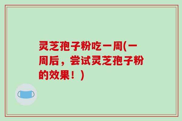 灵芝孢子粉吃一周(一周后,尝试灵芝孢子粉的效果!)-第1张图片-破壁灵芝孢子粉研究指南 灵芝孢子粉吃一周(一周后,尝试灵芝孢子粉的效果!)-第1张图片-破壁灵芝孢子粉研究指南