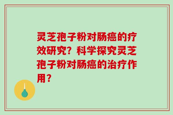 灵芝孢子粉对肠癌的疗效研究?科学探究灵芝孢子粉对肠癌的治疗作用?-第1张图片-破壁灵芝孢子粉研究指南 灵芝孢子粉对肠癌的疗效研究?科学探究灵芝孢子粉对肠癌的治疗作用?-第1张图片-破壁灵芝孢子粉研究指南