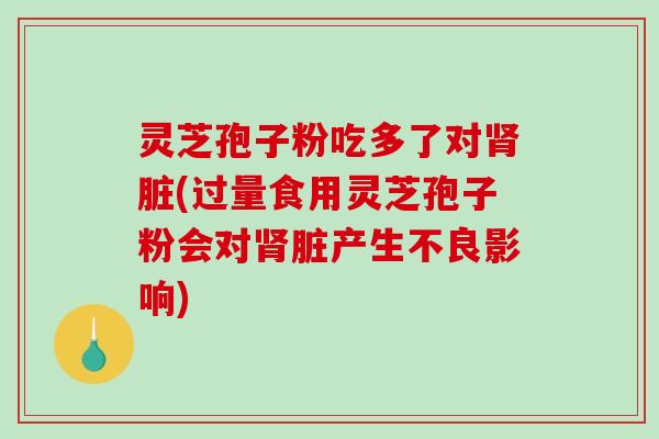 灵芝孢子粉吃多了对肾脏(过量食用灵芝孢子粉会对肾脏产生不良影响)-第1张图片-破壁灵芝孢子粉研究指南