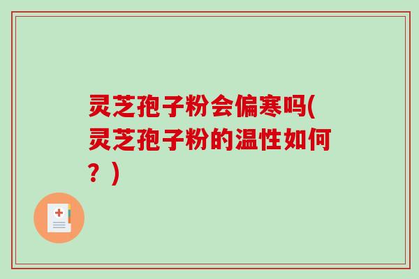 灵芝孢子粉会偏寒吗(灵芝孢子粉的温性如何?)-第1张图片-破壁灵芝孢子粉研究指南 灵芝孢子粉会偏寒吗(灵芝孢子粉的温性如何?)-第1张图片-破壁灵芝孢子粉研究指南