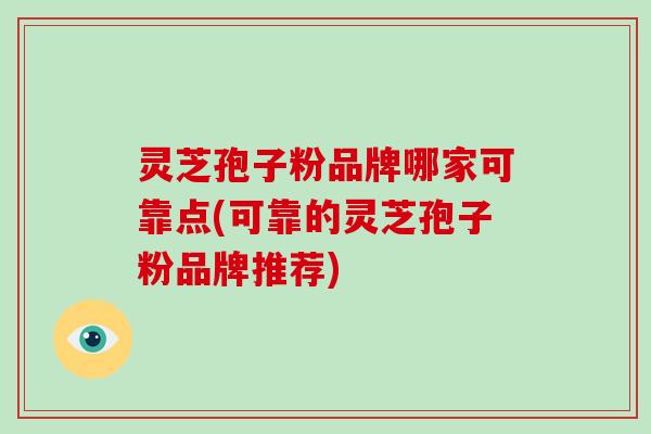 灵芝孢子粉品牌哪家可靠点(可靠的灵芝孢子粉品牌推荐)-第1张图片-破壁灵芝孢子粉研究指南