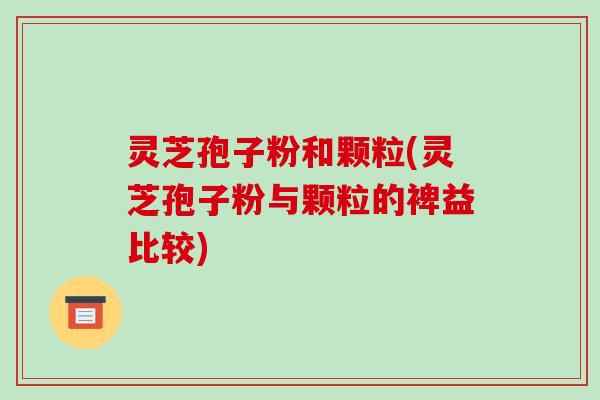 灵芝孢子粉和颗粒(灵芝孢子粉与颗粒的裨益比较)-第1张图片-破壁灵芝孢子粉研究指南 灵芝孢子粉和颗粒(灵芝孢子粉与颗粒的裨益比较)-第1张图片-破壁灵芝孢子粉研究指南