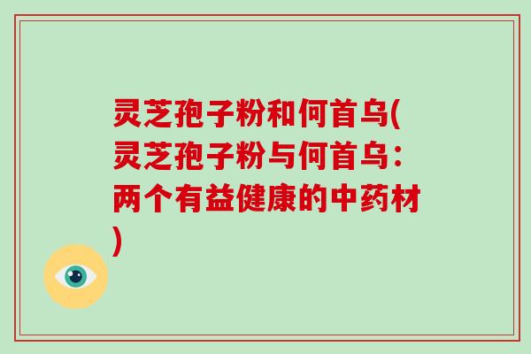 灵芝孢子粉和何首乌(灵芝孢子粉与何首乌：两个有益健康的中药材)-第1张图片-破壁灵芝孢子粉研究指南