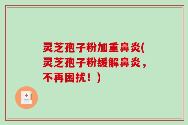 灵芝孢子粉加重鼻炎(灵芝孢子粉缓解鼻炎,不再困扰!)-第1张图片-破壁灵芝孢子粉研究指南 灵芝孢子粉加重鼻炎(灵芝孢子粉缓解鼻炎,不再困扰!)-第1张图片-破壁灵芝孢子粉研究指南