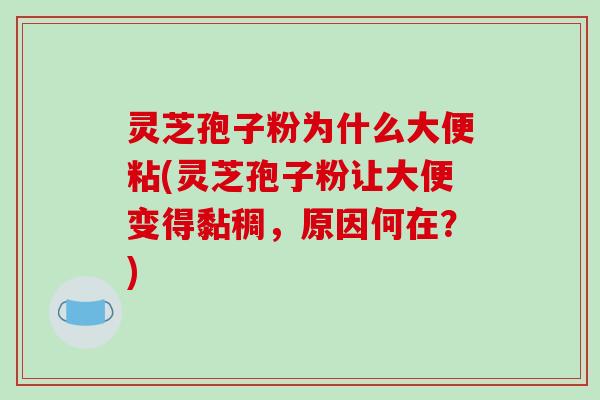 灵芝孢子粉为什么大便粘(灵芝孢子粉让大便变得黏稠,原因何在?)-第1张图片-破壁灵芝孢子粉研究指南 灵芝孢子粉为什么大便粘(灵芝孢子粉让大便变得黏稠,原因何在?)-第1张图片-破壁灵芝孢子粉研究指南