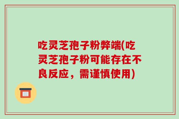 吃灵芝孢子粉弊端(吃灵芝孢子粉可能存在不良反应,需谨慎使用)-第1张图片-破壁灵芝孢子粉研究指南 吃灵芝孢子粉弊端(吃灵芝孢子粉可能存在不良反应,需谨慎使用)-第1张图片-破壁灵芝孢子粉研究指南