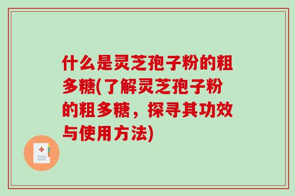 什么是灵芝孢子粉的粗多糖(了解灵芝孢子粉的粗多糖,探寻其功效与使用方法)-第1张图片-破壁灵芝孢子粉研究指南 什么是灵芝孢子粉的粗多糖(了解灵芝孢子粉的粗多糖,探寻其功效与使用方法)-第1张图片-破壁灵芝孢子粉研究指南
