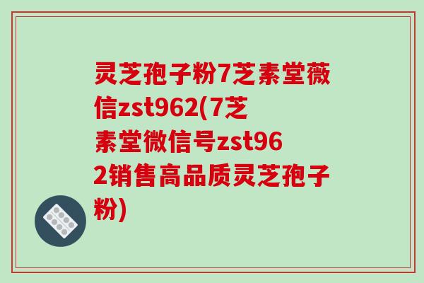 灵芝孢子粉7芝素堂薇信zst962(7芝素堂微信号zst962销售高品质灵芝孢子粉)-第1张图片-破壁灵芝孢子粉研究指南 灵芝孢子粉7芝素堂薇信zst962(7芝素堂微信号zst962销售高品质灵芝孢子粉)-第1张图片-破壁灵芝孢子粉研究指南