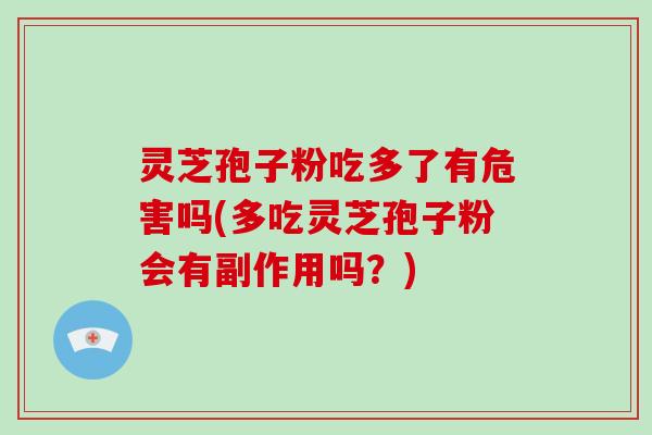 灵芝孢子粉吃多了有危害吗(多吃灵芝孢子粉会有副作用吗?)-第1张图片-破壁灵芝孢子粉研究指南 灵芝孢子粉吃多了有危害吗(多吃灵芝孢子粉会有副作用吗?)-第1张图片-破壁灵芝孢子粉研究指南
