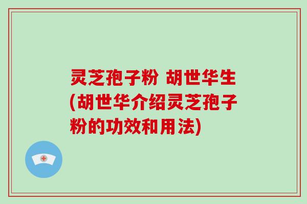 灵芝孢子粉 胡世华生(胡世华介绍灵芝孢子粉的功效和用法)-第1张图片-破壁灵芝孢子粉研究指南 灵芝孢子粉 胡世华生(胡世华介绍灵芝孢子粉的功效和用法)-第1张图片-破壁灵芝孢子粉研究指南