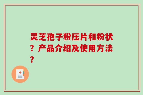 灵芝孢子粉压片和粉状?产品介绍及使用方法?-第1张图片-破壁灵芝孢子粉研究指南 灵芝孢子粉压片和粉状?产品介绍及使用方法?-第1张图片-破壁灵芝孢子粉研究指南
