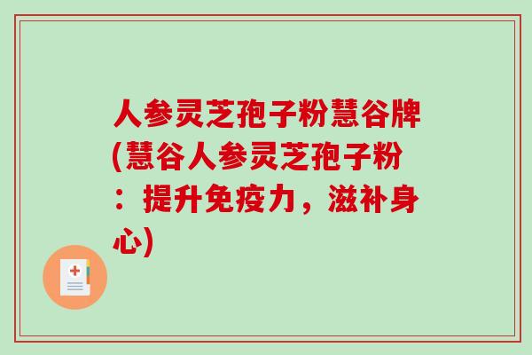 人参灵芝孢子粉慧谷牌(慧谷人参灵芝孢子粉：提升免疫力，滋补身心)-第1张图片-破壁灵芝孢子粉研究指南