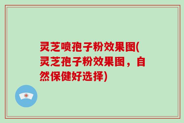 灵芝喷孢子粉效果图(灵芝孢子粉效果图,自然保健好选择)-第1张图片-破壁灵芝孢子粉研究指南 灵芝喷孢子粉效果图(灵芝孢子粉效果图,自然保健好选择)-第1张图片-破壁灵芝孢子粉研究指南