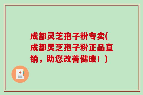 成都灵芝孢子粉专卖(成都灵芝孢子粉正品直销，助您改善健康！)-第1张图片-破壁灵芝孢子粉研究指南